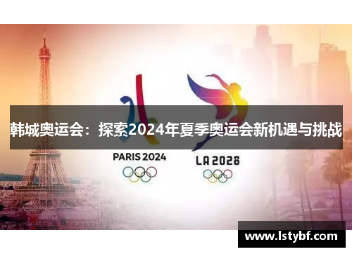 韩城奥运会：探索2024年夏季奥运会新机遇与挑战
