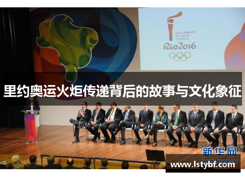里约奥运火炬传递背后的故事与文化象征